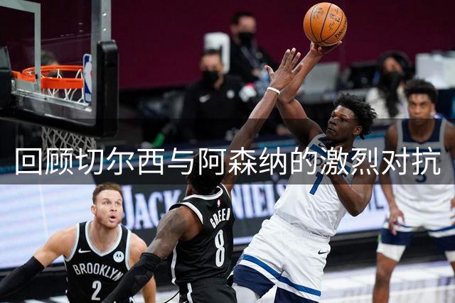 回顾切尔西与阿森纳的激烈对抗