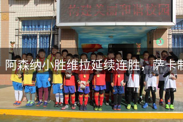 阿森纳小胜维拉延续连胜，萨卡制胜球展露新战术